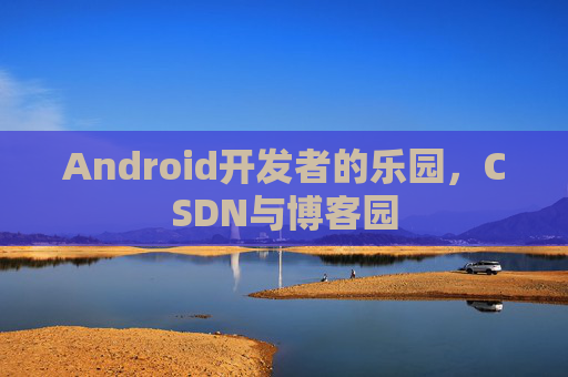 Android开发者的乐园，CSDN与博客园